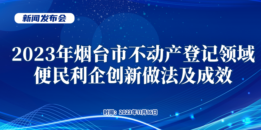 直播：2023年烟台市不动产登记领域便民利企创新做法及成效新闻发布会