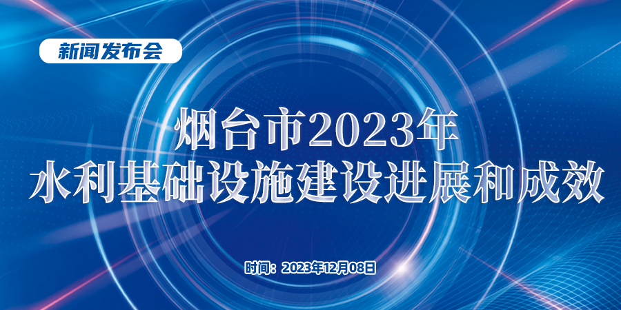 直播：烟台市2023年水利基础设施建设进展和成效新闻发布会