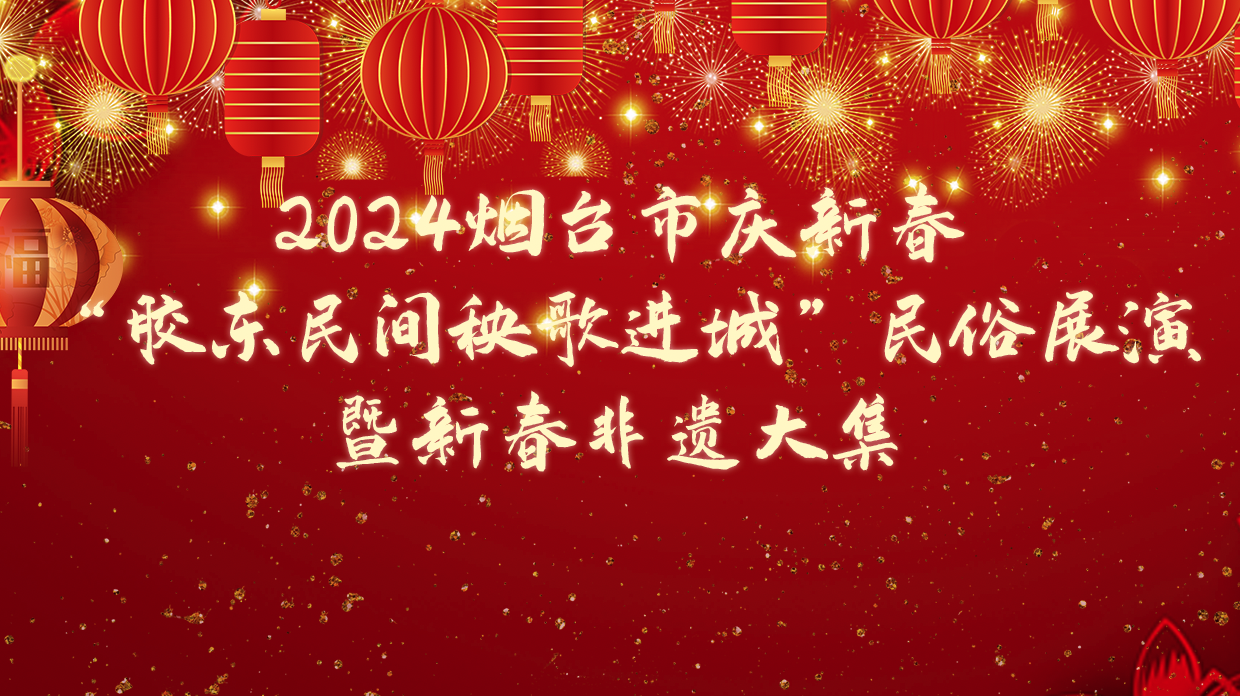 回放|2024烟台市庆新春“胶东民间秧歌进城” 民俗展演暨新春非遗大集