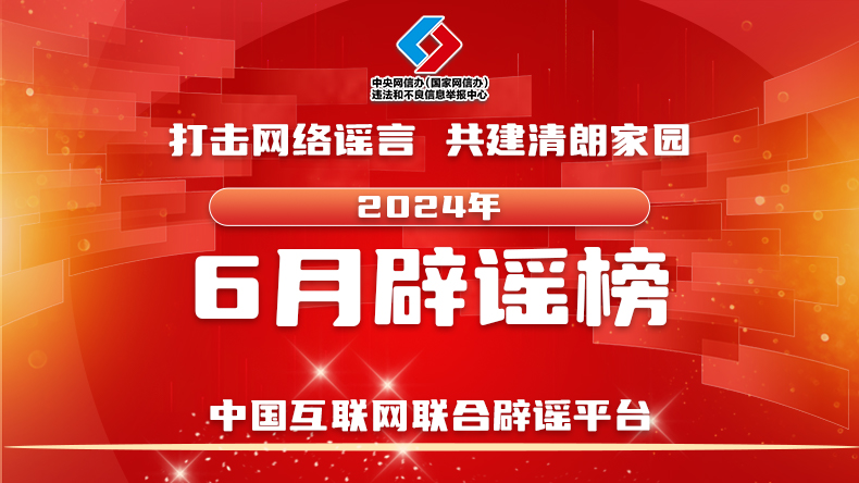 打击网络谣言 共建清朗家园 中国互联网联合辟谣平台2024年6月辟谣榜