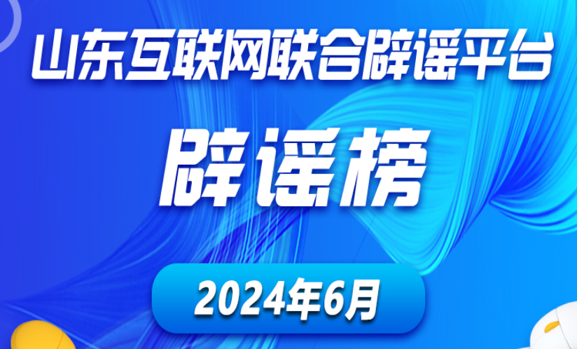 山东互联网联合辟谣平台2024年6月辟谣榜发布