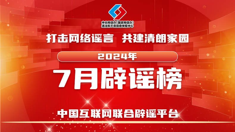 打击网络谣言 共建清朗家园 中国互联网联合辟谣平台2024年7月辟谣榜