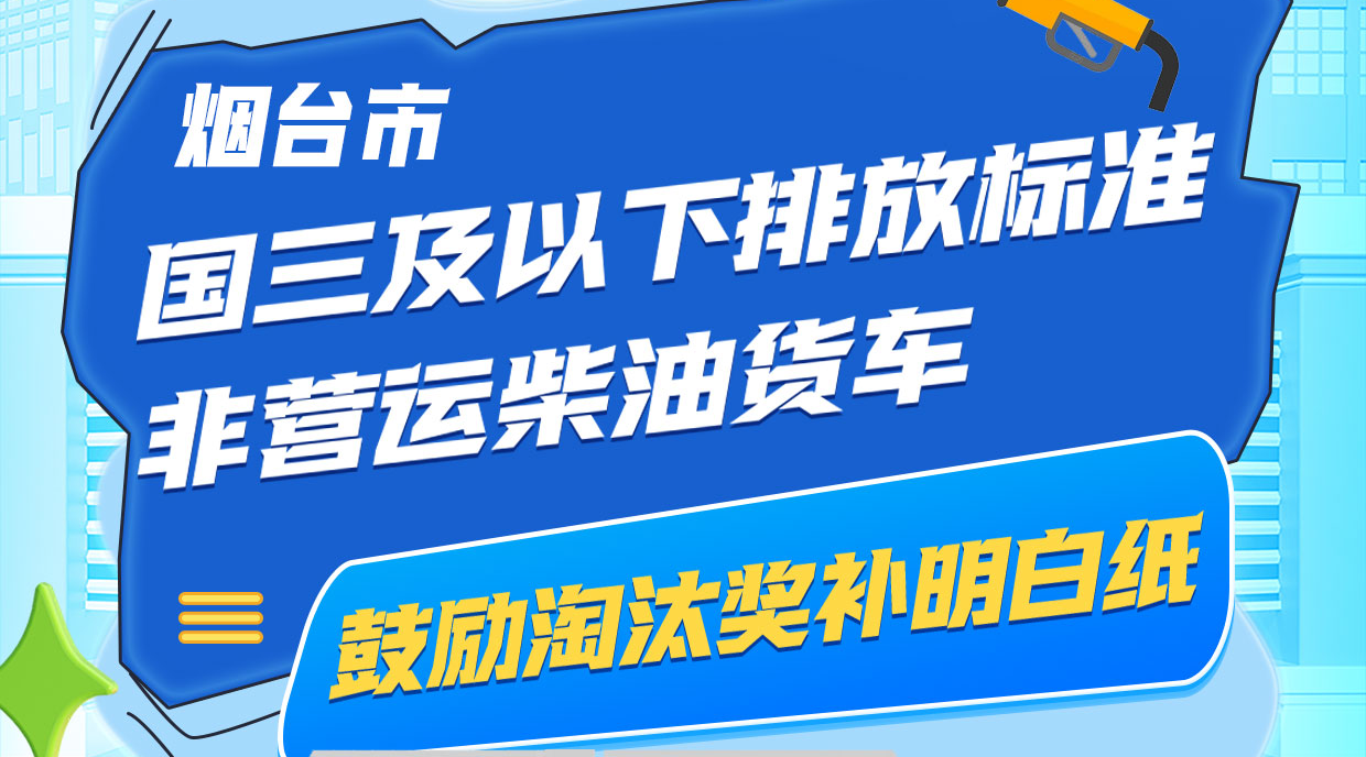 一图读懂|烟台市国三及以下排放标准非营运柴油货车鼓励淘汰奖补明白纸