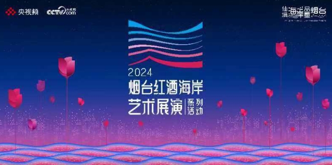 2024烟台红酒海岸艺术展演系列活动官宣定档  近百场活动星光璀璨相约“微醺”！