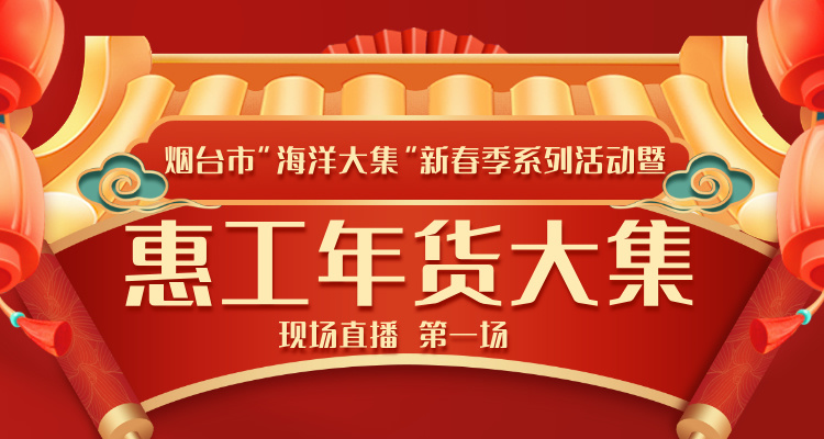 直播|烟台市”海洋大集”新春季系列活动暨惠工年货大集