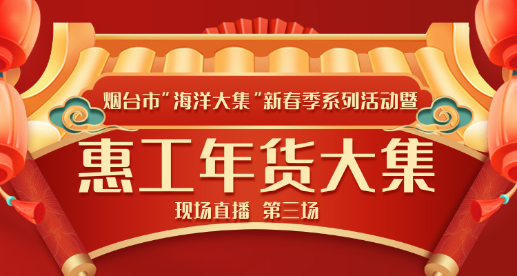 直播|烟台市”海洋大集”新春季系列活动暨惠工年货大集