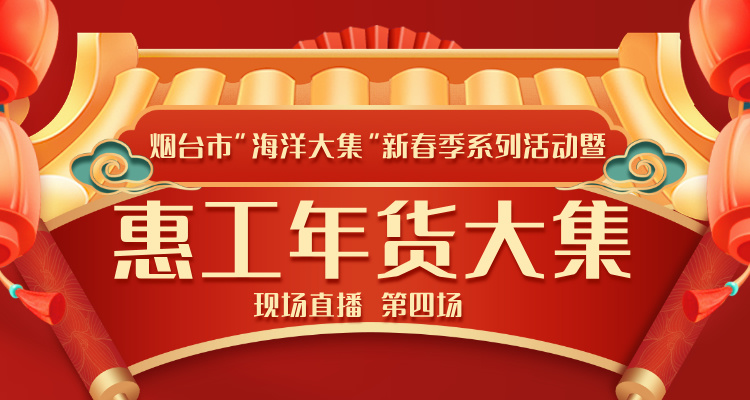 直播|烟台市”海洋大集”新春季系列活动暨惠工年货大集