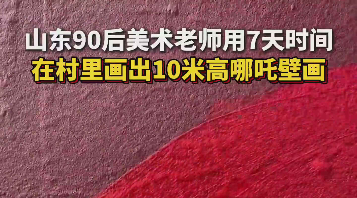 山东90后美术老师用7天时间，在村里画出10米高哪吒壁画。#从新年到新春 #时代青年风采 #最美中国