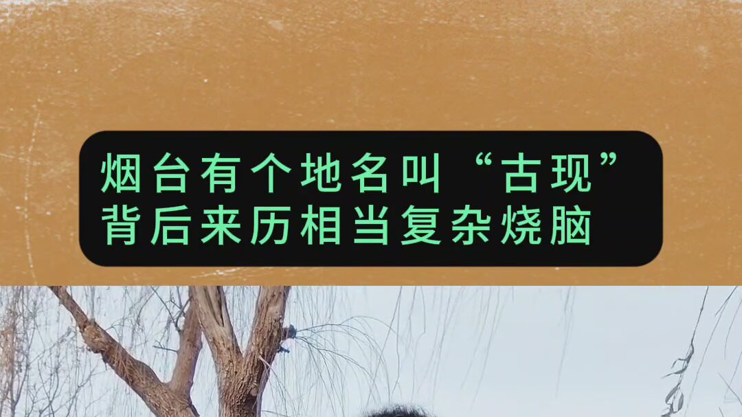 古现这个地名的来历，竟然涉及到一段烧脑复杂的烟台历史