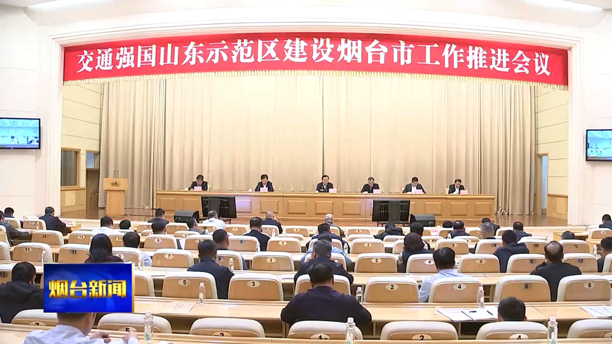 江成在交通强国山东示范区建设烟台市工作推进会议上强调：坚持高标准谋划实施大力度推进，奋力构建现代综合立体交通体系