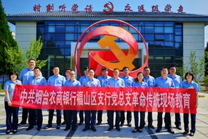 深耕红色沃土 赋能樱桃产业 烟台农商银行福山支行党总支赴张格庄镇开展现场教育学习主题党日活动
