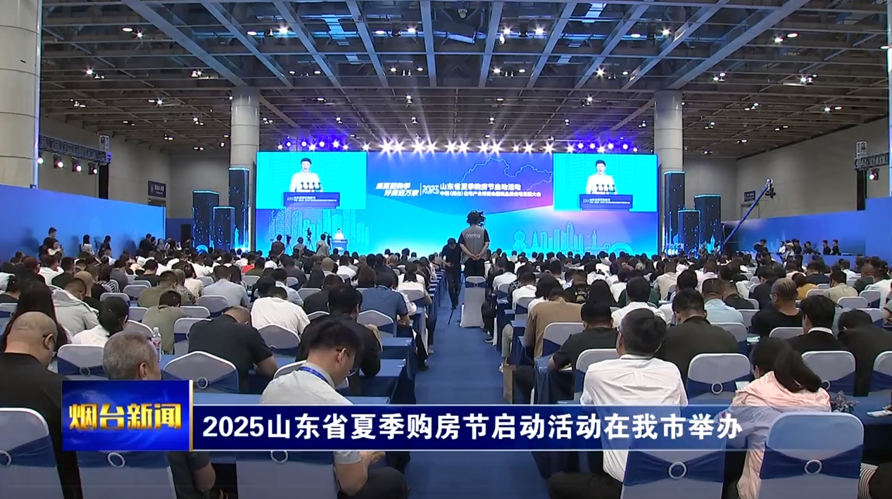 2025山东省夏季购房节启动活动在烟台举办
