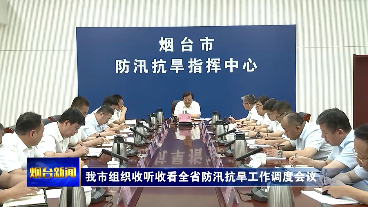 烟台组织收听收看全省防汛抗旱工作调度会议