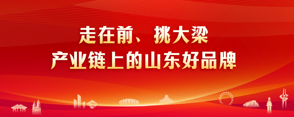 走在前、挑大梁·产业链上的山东好品牌