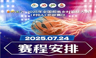 7月24日赛程 | 大地流彩·2025年全国和美乡村篮球大赛（村BA）北部赛区