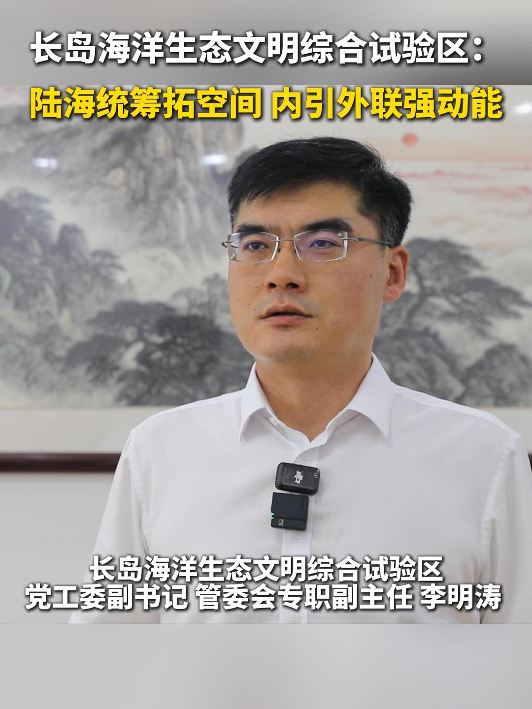 专访长岛海洋生态文明综合试验区党工委副书记、管委会专职副主任 李明涛