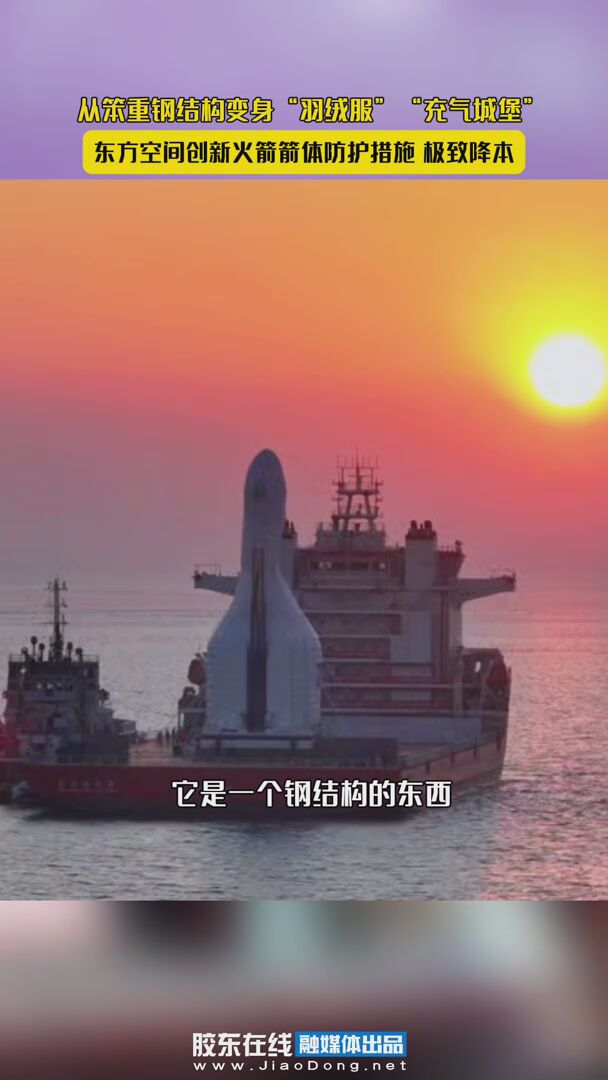 从笨重钢结构变身“羽绒服”“充气城堡”，东方空间创新火箭箭体防护措施，极致降本！