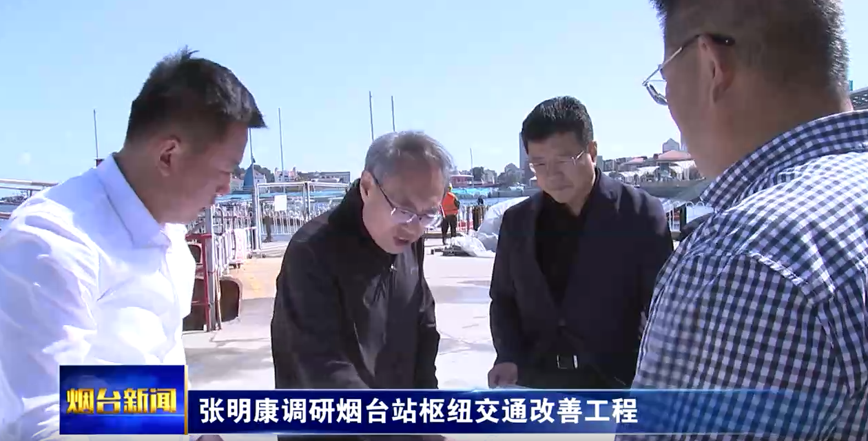 张明康在调研烟台站枢纽交通改善工程时强调：加快施工进度优化路网结构，为市民营造良好的出行环境
