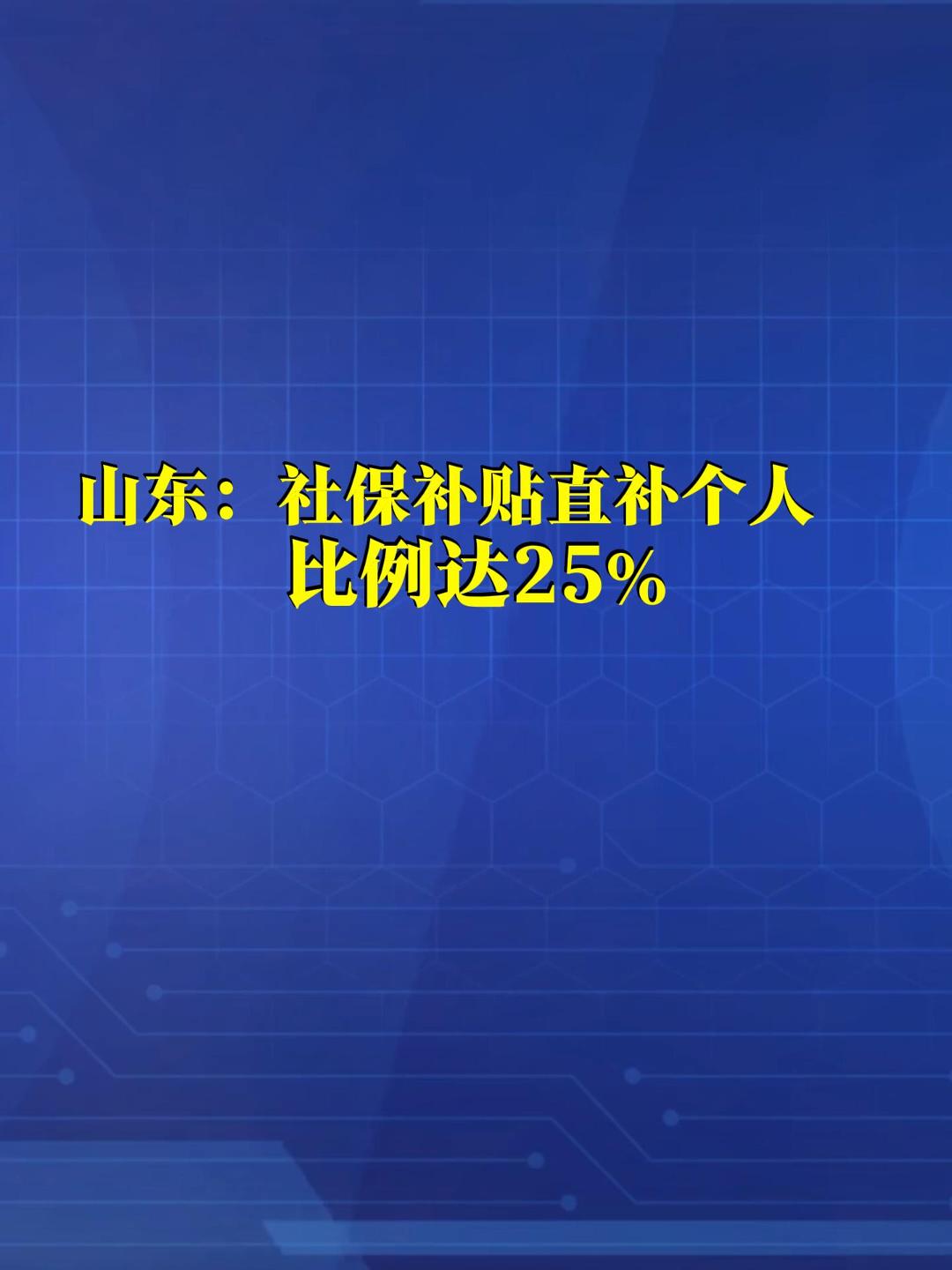 山东：社保补贴直补个人！比例达25%。（来源：海报新闻）
