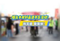 烟台丰收好品进市区活动！挑花眼 嘎嘎鲜！