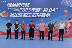 以球会友 金融赋能——“烟台银行杯”2025年度福山区职工篮球联赛启幕