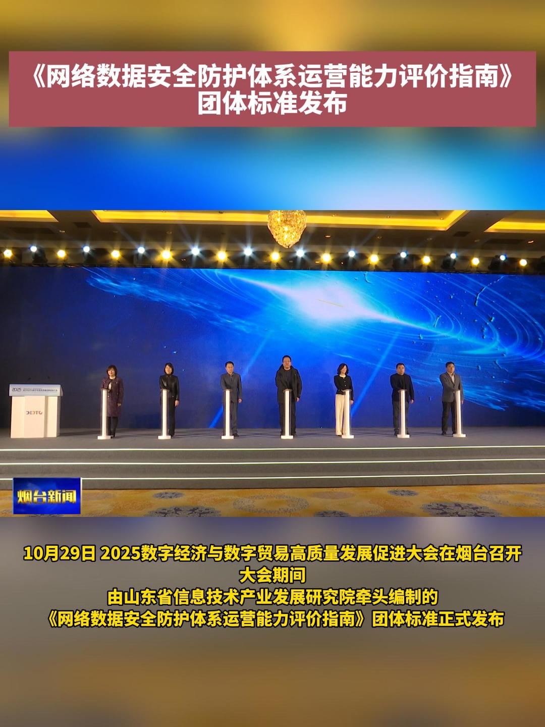 10月29日，以“数据驱动创新生态 数贸重塑发展格局” 为主题的2025数字经济与数字贸易高质量发展促进大会在烟台召开。大会期间，由山东省信息技术产业发展研究院牵头编制的《网络数据安全防护体系运营能力评价指南》团体标准正式发布。