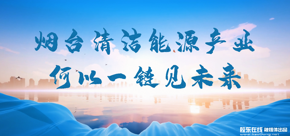 “核创未来 绿能同行”：烟台清洁能源产业何以一链见未来