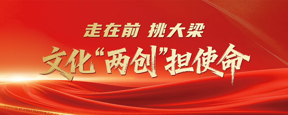 走在前 挑大梁 文化“两创”担使命