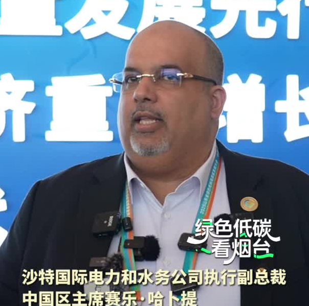绿色低碳看烟台|沙特国际电力和水务公司执行副总裁、中国区主席赛乐·哈卜提：期待把最好的技术带到烟台