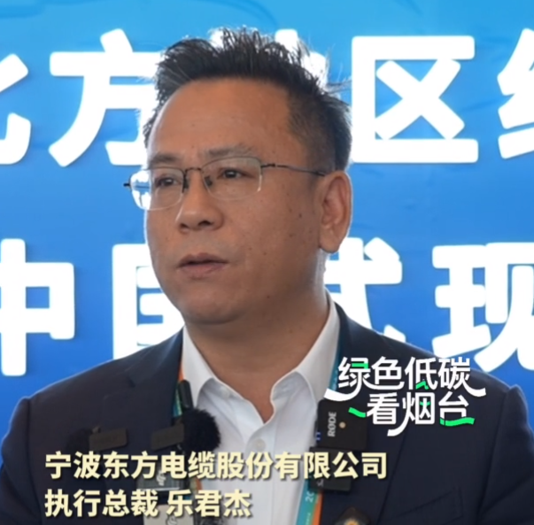 绿色低碳看烟台|宁波东方电缆股份有限公司执行总裁乐君杰：深刻感受到烟台“有速度也有温度”的营商环境，有信心在绿色发展上与山东同心同行