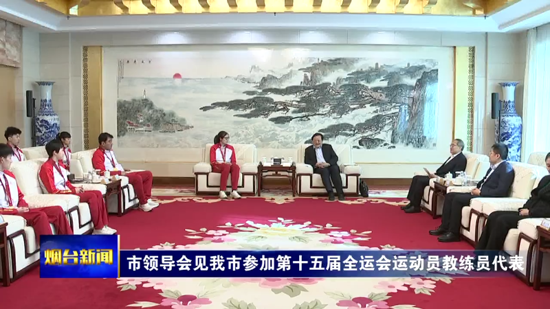 烟台市领导会见我市参加第十五届全运会运动员教练员代表