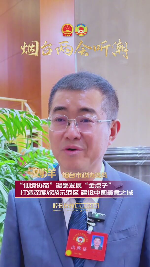 烟台市政协委员刘洋：“仙境协商”凝聚发展“金点子” 打造深度旅游示范区 建设中国美食之城