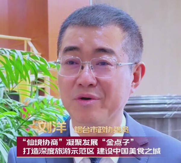 烟台市政协委员刘洋：“仙境协商”凝聚发展“金点子”，打造深度旅游示范区，建设中国美食之城。