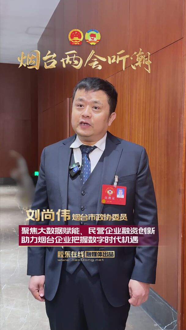 烟台市政协委员刘尚伟：聚焦大数据赋能、民营企业融资创新，助力烟台企业把握数字时代机遇