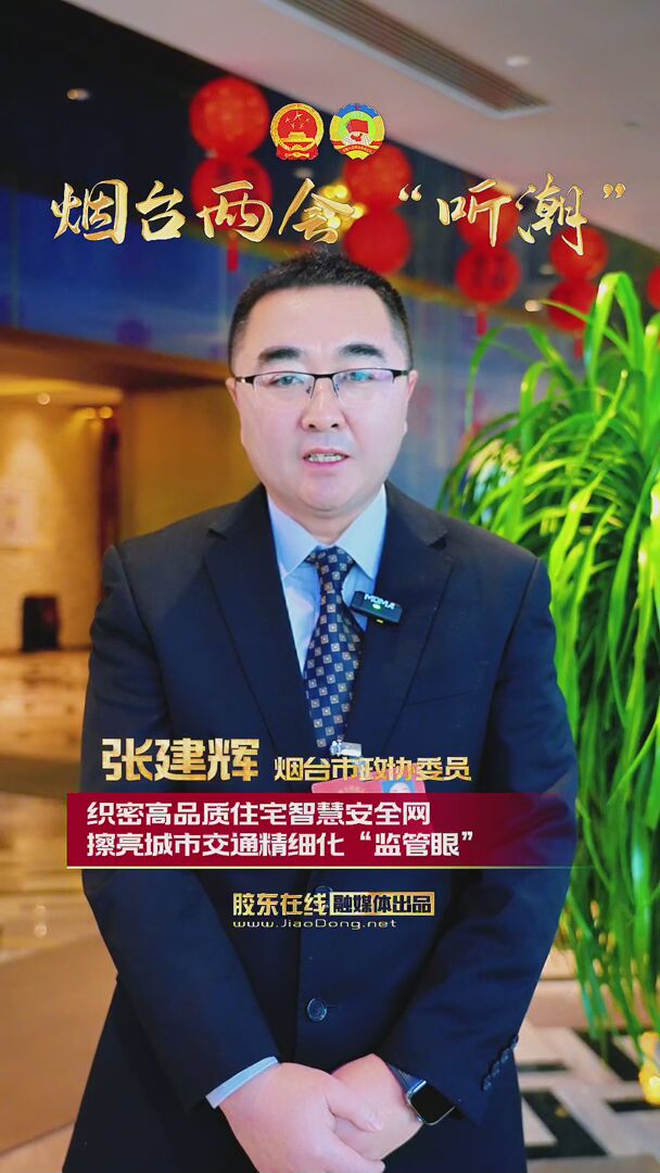 烟台市政协委员张建辉：织密高品质住宅智慧安全网 擦亮城市交通精细化“监管眼”