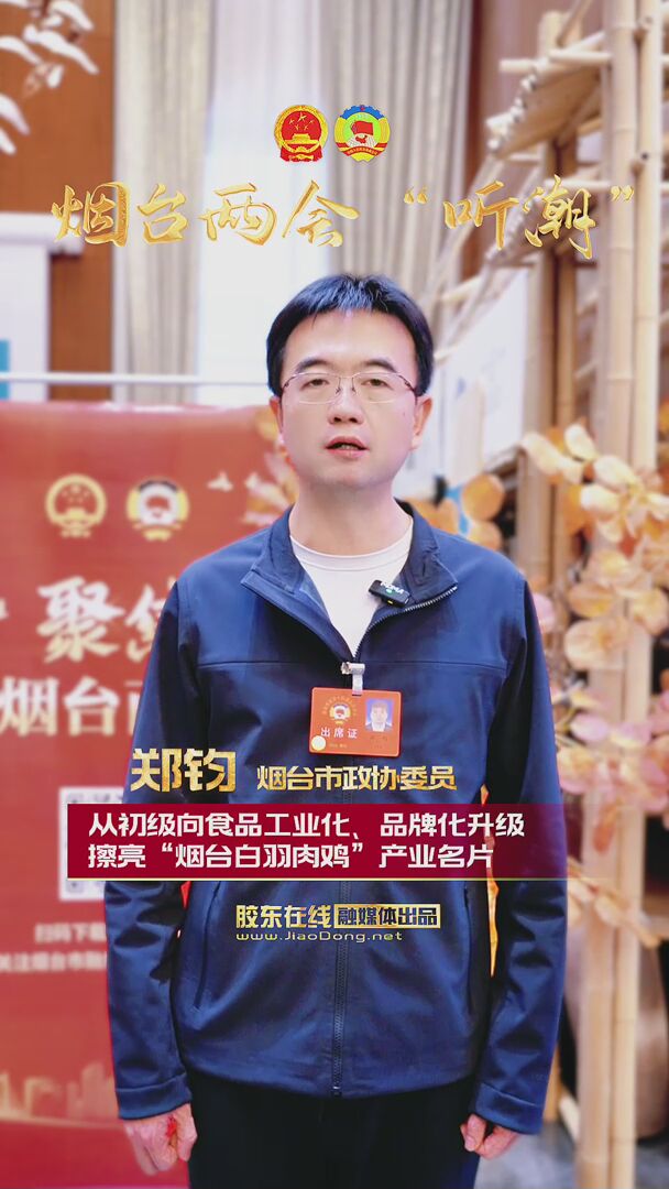 烟台市政协委员郑钧：从初级向食品工业化、品牌化升级 擦亮“烟台白羽肉鸡”产业名片