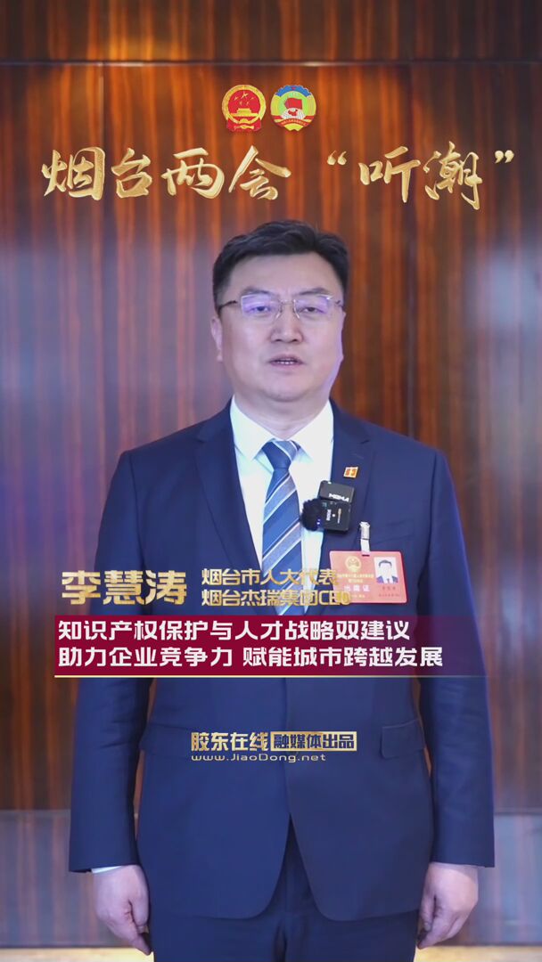 烟台市人大代表李慧涛：知识产权保护与人才战略双建议 助力企业竞争力 赋能城市跨越发展
