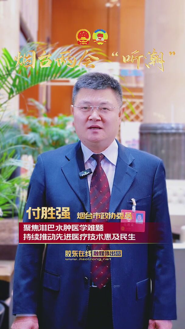 烟台市政协委员付胜强：聚焦淋巴水肿医学难题 持续推动先进医疗技术惠及民生