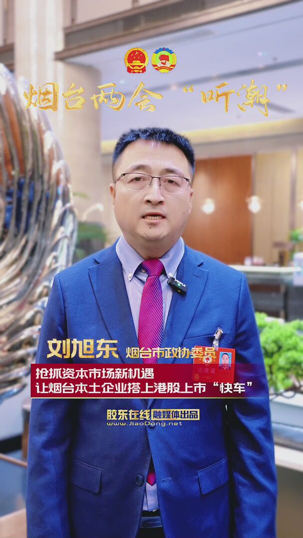 烟台市政协委员刘旭东：抢抓资本市场新机遇 让烟台本土企业搭上港股上市“快车”