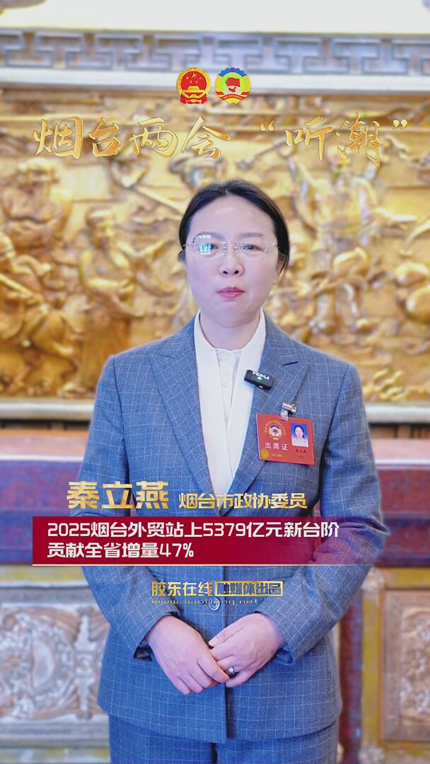 烟台市政协委员秦立燕：2025烟台外贸站上5379亿元新台阶 贡献全省增量47%
