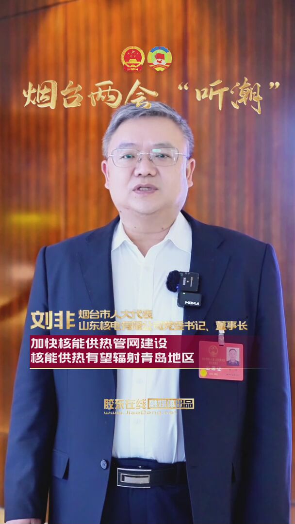 烟台市人大代表刘非：加快核能供热管网建设 核能供热有望辐射青岛地区