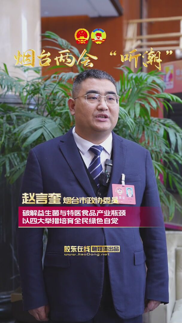 烟台市政协委员赵言奎：破解益生菌与特医食品产业瓶颈；以四大举措培育全民绿色自觉