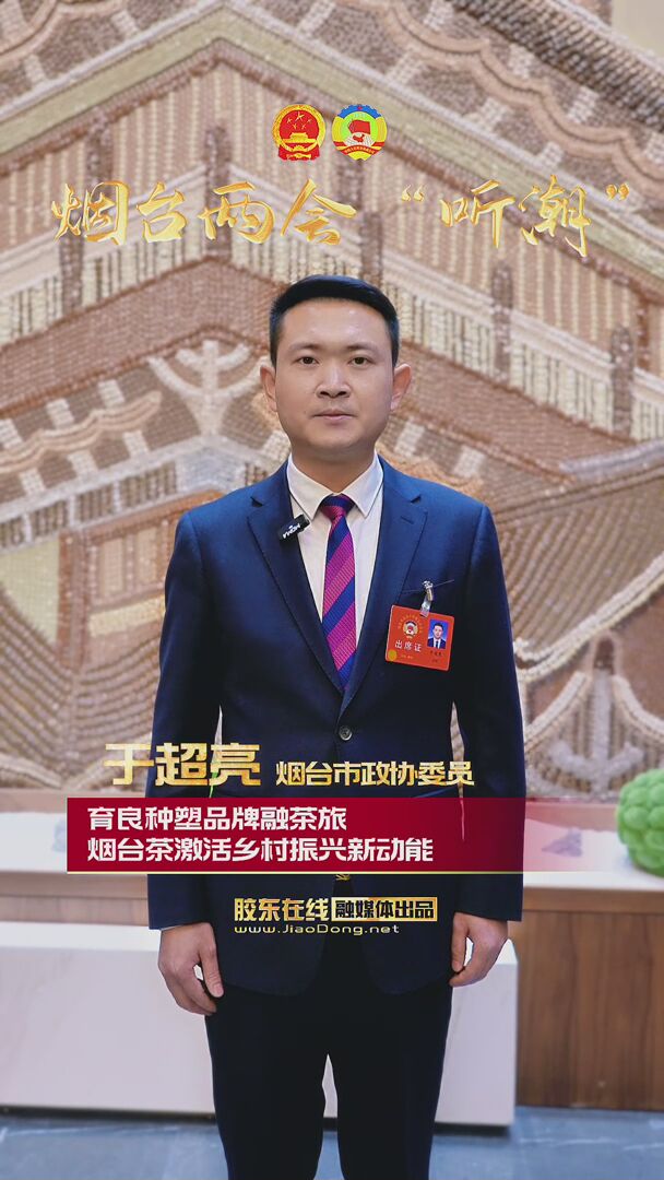 烟台市政协委员于超亮：育良种塑品牌融茶旅 烟台茶激活乡村振兴新动能