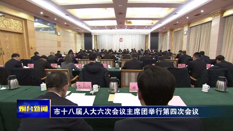 烟台市十八届人大六次会议主席团举行第四次会议