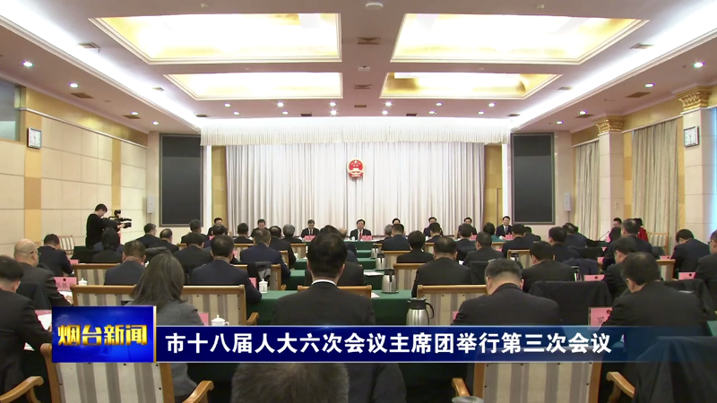 烟台市十八届人大六次会议主席团举行第三次会议