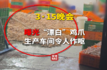 3·15晚会|曝光黑心“漂白鸡爪”！生产车间令人作呕 有毒的双氧水随便用