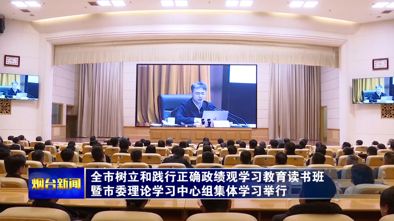 全市树立和践行正确政绩观学习教育读书班暨市委理论学习中心组集体学习举行