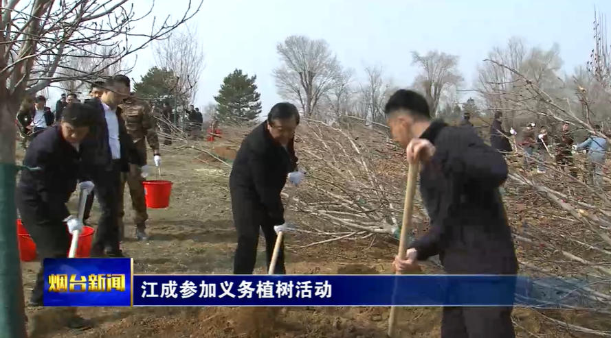 江成在参加义务植树活动时强调：大力倡树爱绿植绿护绿生态文明新风尚，加快建设人与自然和谐共生的美丽烟台