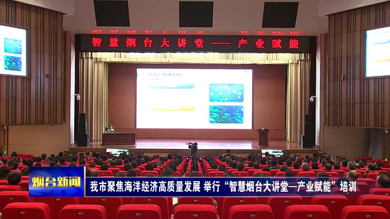 烟台聚焦海洋经济高质量发展 举行“智慧烟台大讲堂—产业赋能”培训