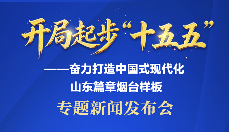 “开局起步‘十五五’”——奋力打造中国式现代化山东篇章烟台样板专题新闻发布会